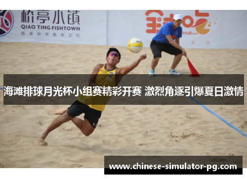 海滩排球月光杯小组赛精彩开赛 激烈角逐引爆夏日激情
