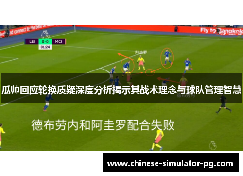 瓜帅回应轮换质疑深度分析揭示其战术理念与球队管理智慧 瓜帅回应轮换质疑深度分析揭示其战术理念与球队管理智慧