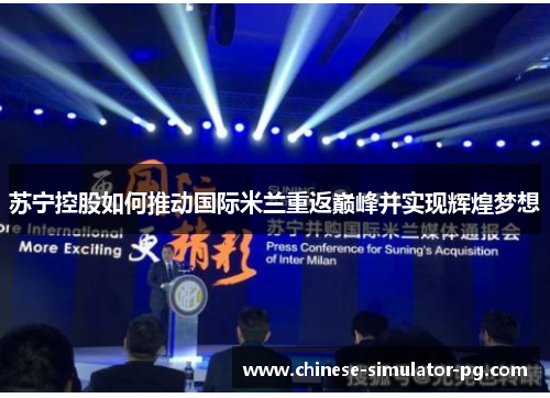 苏宁控股如何推动国际米兰重返巅峰并实现辉煌梦想 苏宁控股如何推动国际米兰重返巅峰并实现辉煌梦想