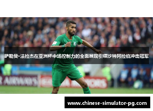 萨勒曼·法拉杰在亚洲杯中场控制力的全面展现引领沙特阿拉伯冲击冠军
