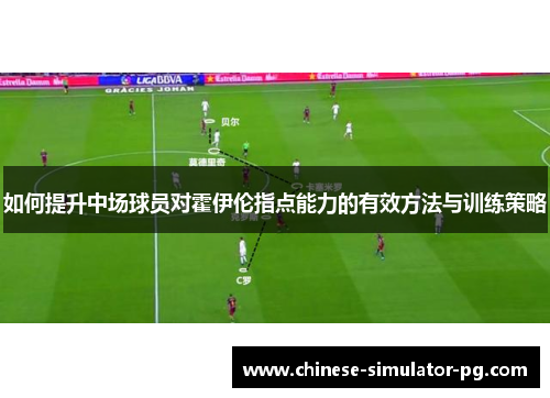 如何提升中场球员对霍伊伦指点能力的有效方法与训练策略