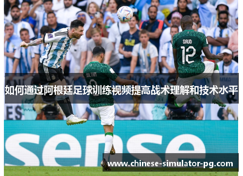 如何通过阿根廷足球训练视频提高战术理解和技术水平