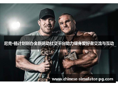 尼克·杨计划创办全新运动社交平台助力健身爱好者交流与互动