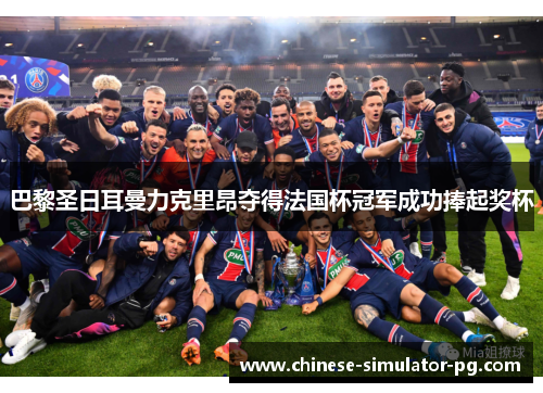 巴黎圣日耳曼力克里昂夺得法国杯冠军成功捧起奖杯