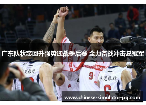 广东队状态回升强势迎战季后赛 全力备战冲击总冠军 广东队状态回升强势迎战季后赛 全力备战冲击总冠军