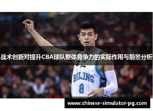 战术创新对提升CBA球队整体竞争力的实际作用与前景分析