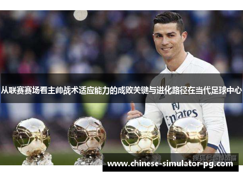 从联赛赛场看主帅战术适应能力的成败关键与进化路径在当代足球中心