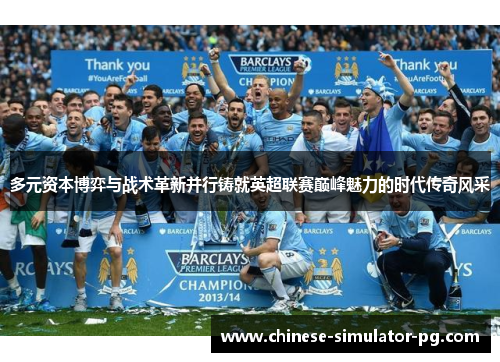 多元资本博弈与战术革新并行铸就英超联赛巅峰魅力的时代传奇风采