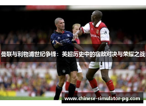 曼联与利物浦世纪争锋：英超历史中的宿敌对决与荣耀之战