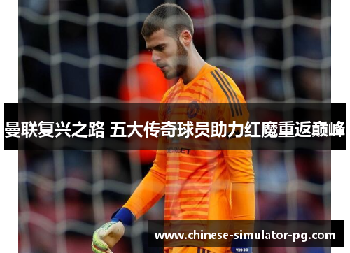 曼联复兴之路 五大传奇球员助力红魔重返巅峰