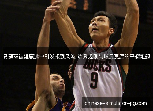 易建联被雄鹿选中引发报到风波 选秀规则与球员意愿的平衡难题